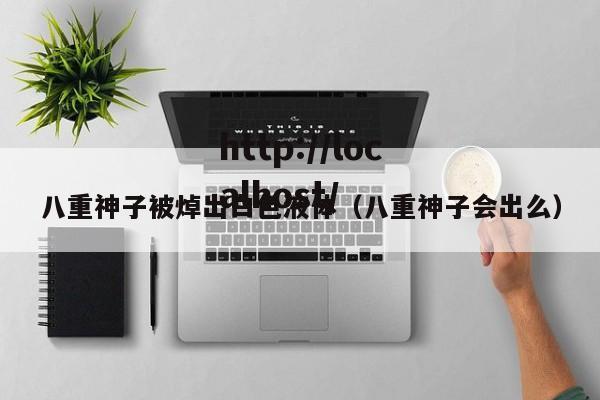 八重神子被焯出白色液体(八重神子会出么)