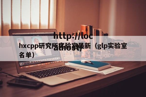 hxcpp研究所实验室最新（glp实验室名单）