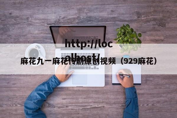 麻花九一麻花传剧原创视频（929麻花）
