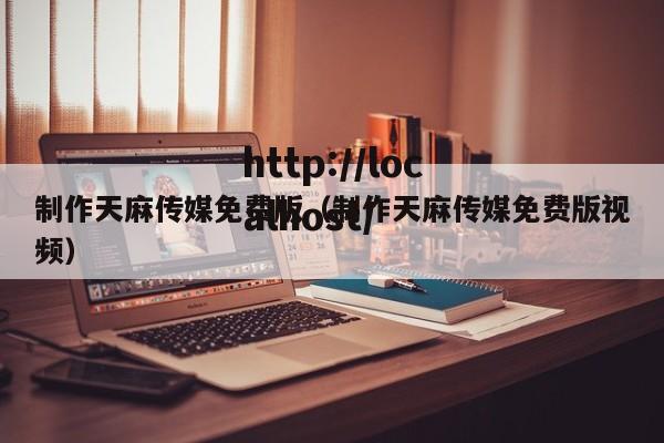 制作天麻传媒免费版（制作天麻传媒免费版视频）